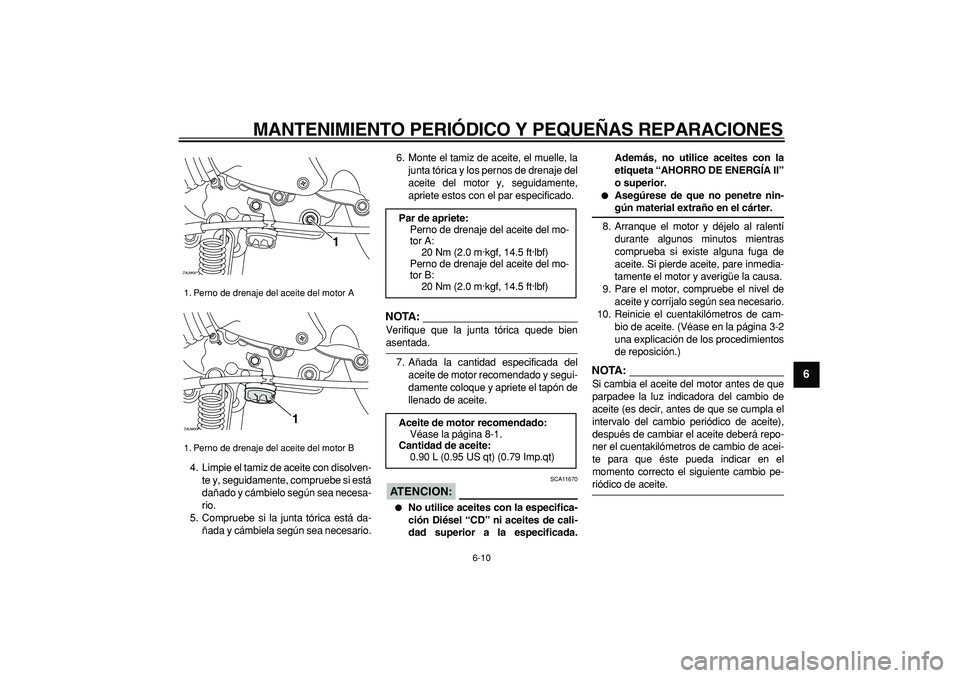 YAMAHA CYGNUS 125 2007  Manuale de Empleo (in Spanish)  
MANTENIMIENTO PERIÓDICO Y PEQUEÑAS REPARACIONES 
6-10 
2
3
4
5
67
8
9
 
4. Limpie el tamiz de aceite con disolven-
te y, seguidamente, compruebe si está
dañado y cámbielo según sea necesa-
rio