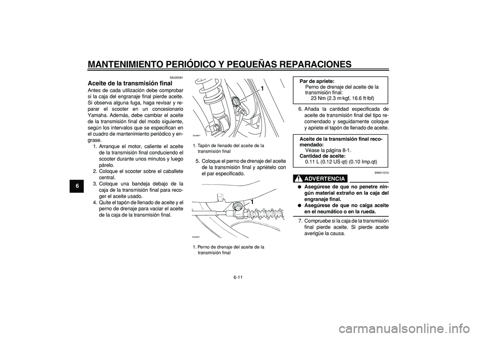 YAMAHA CYGNUS 125 2007  Manuale de Empleo (in Spanish)  
MANTENIMIENTO PERIÓDICO Y PEQUEÑAS REPARACIONES 
6-11 
1
2
3
4
5
6
7
8
9
 
SAU20061 
Aceite de la transmisión final  
Antes de cada utilización debe comprobar
si la caja del engranaje final pier