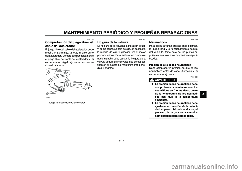 YAMAHA CYGNUS 125 2007  Manuale de Empleo (in Spanish)  
MANTENIMIENTO PERIÓDICO Y PEQUEÑAS REPARACIONES 
6-14 
2
3
4
5
67
8
9
 
SAU21382 
Comprobación del juego libre del 
cable del acelerador  
El juego libre del cable del acelerador debe
medir 3.0�