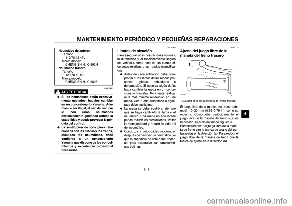 YAMAHA CYGNUS 125 2007  Manuale de Empleo (in Spanish)  
MANTENIMIENTO PERIÓDICO Y PEQUEÑAS REPARACIONES 
6-16 
2
3
4
5
67
8
9
ADVERTENCIA
 
SWA10470 
 
Si los neumáticos están excesiva-
mente gastados, hágalos cambiar
en un concesionario Yamaha. Ad