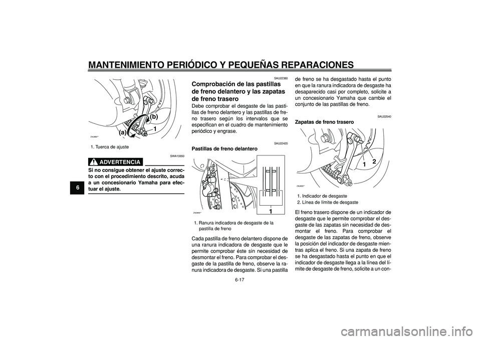 YAMAHA CYGNUS 125 2007  Manuale de Empleo (in Spanish)  
MANTENIMIENTO PERIÓDICO Y PEQUEÑAS REPARACIONES 
6-17 
1
2
3
4
5
6
7
8
9
ADVERTENCIA
 
SWA10650 
Si no consigue obtener el ajuste correc-
to con el procedimiento descrito, acuda
a un concesionario