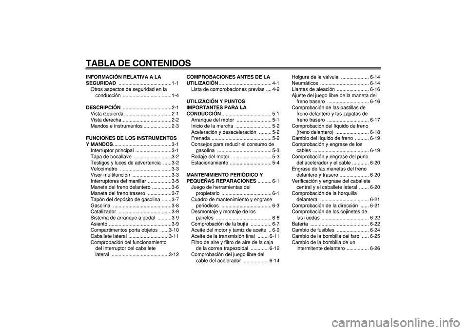 YAMAHA CYGNUS 125 2007  Manuale de Empleo (in Spanish)  
TABLA DE CONTENIDOS 
INFORMACIÓN RELATIVA A LA 
SEGURIDAD 
 ......................................1-1
Otros aspectos de seguridad en la 
conducción ...................................1-4 
DESCRIPC