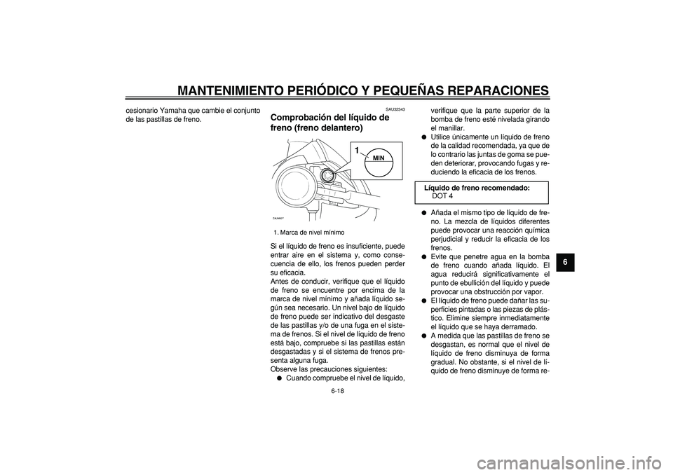 YAMAHA CYGNUS 125 2007  Manuale de Empleo (in Spanish)  
MANTENIMIENTO PERIÓDICO Y PEQUEÑAS REPARACIONES 
6-18 
2
3
4
5
67
8
9
 
cesionario Yamaha que cambie el conjunto
de las pastillas de freno. 
SAU32343 
Comprobación del líquido de 
freno (freno d