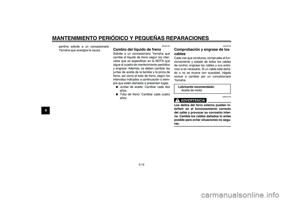 YAMAHA CYGNUS 125 2007  Manuale de Empleo (in Spanish)  
MANTENIMIENTO PERIÓDICO Y PEQUEÑAS REPARACIONES 
6-19 
1
2
3
4
5
6
7
8
9
 
pentina solicite a un concesionario
Yamaha que averigüe la causa. 
SAU22720 
Cambio del líquido de freno  
Solicite a u