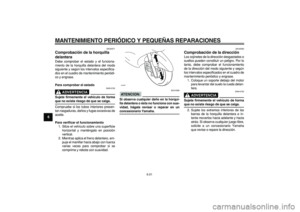 YAMAHA CYGNUS 125 2007  Manuale de Empleo (in Spanish)  
MANTENIMIENTO PERIÓDICO Y PEQUEÑAS REPARACIONES 
6-21 
1
2
3
4
5
6
7
8
9
 
SAU23271 
Comprobación de la horquilla 
delantera  
Debe comprobar el estado y el funciona-
miento de la horquilla delan