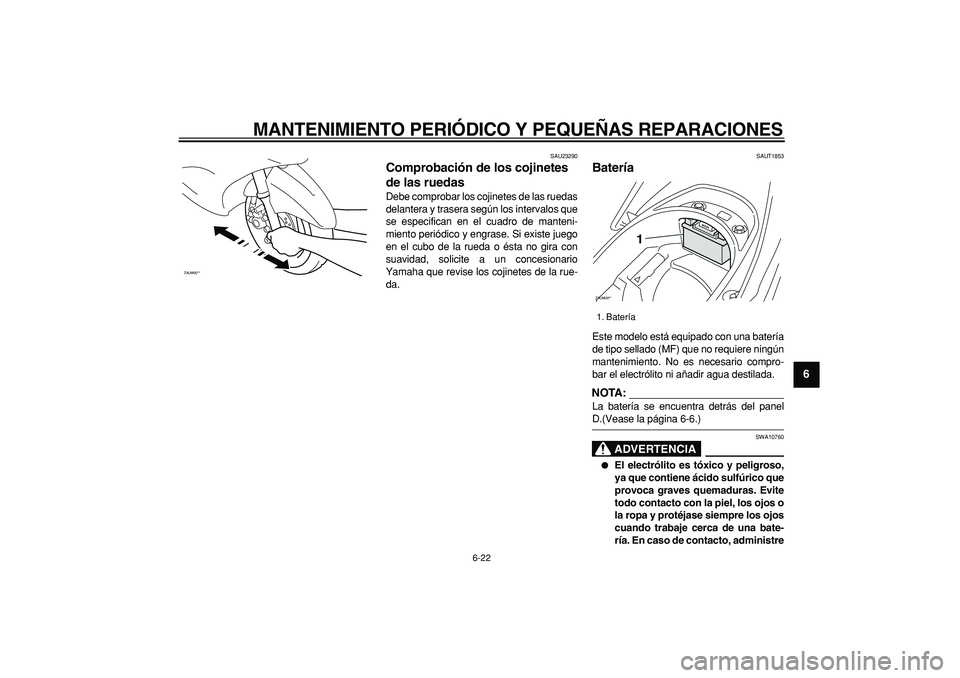 YAMAHA CYGNUS 125 2007  Manuale de Empleo (in Spanish)  
MANTENIMIENTO PERIÓDICO Y PEQUEÑAS REPARACIONES 
6-22 
2
3
4
5
67
8
9
 
SAU23290 
Comprobación de los cojinetes 
de las ruedas  
Debe comprobar los cojinetes de las ruedas
delantera y trasera seg