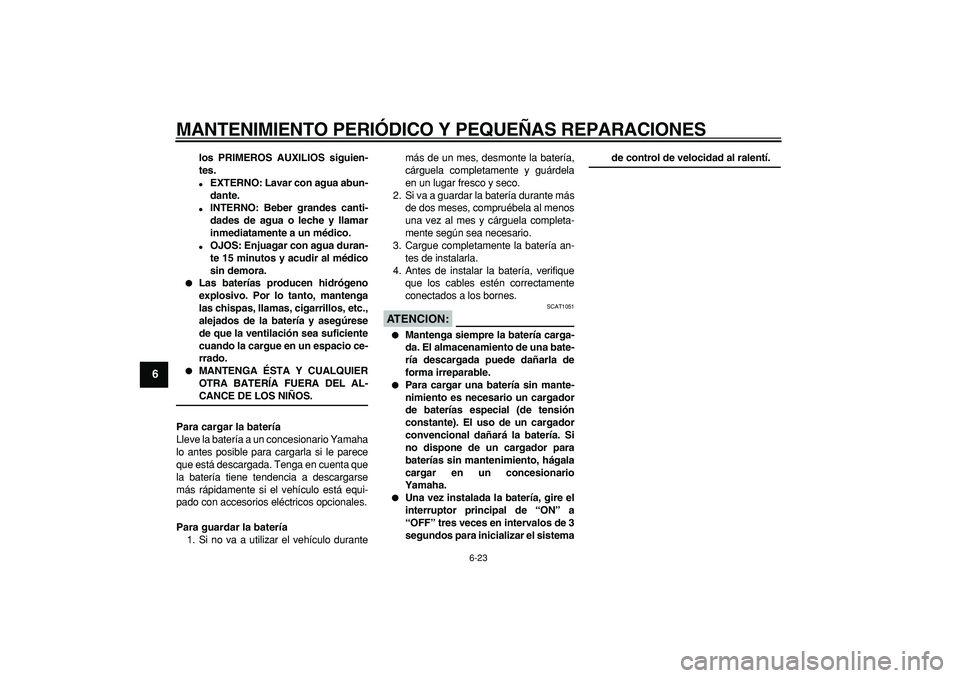 YAMAHA CYGNUS 125 2007  Manuale de Empleo (in Spanish)  
MANTENIMIENTO PERIÓDICO Y PEQUEÑAS REPARACIONES 
6-23 
1
2
3
4
5
6
7
8
9
 
los PRIMEROS AUXILIOS siguien-
tes. 
 
EXTERNO: Lavar con agua abun-
dante. 
 
INTERNO: Beber grandes canti-
dades de a