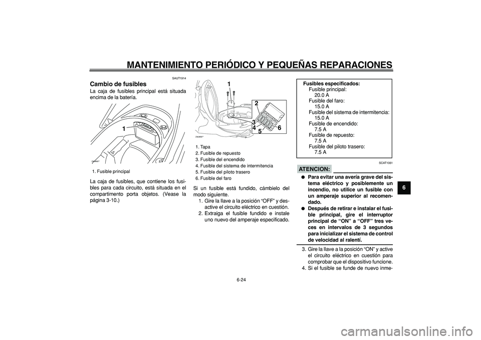 YAMAHA CYGNUS 125 2007  Manuale de Empleo (in Spanish)  
MANTENIMIENTO PERIÓDICO Y PEQUEÑAS REPARACIONES 
6-24 
2
3
4
5
67
8
9
 
SAUT1914 
Cambio de fusibles  
La caja de fusibles principal está situada
encima de la batería.
La caja de fusibles, que c