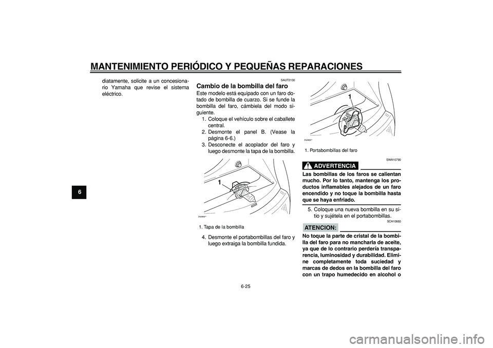 YAMAHA CYGNUS 125 2007  Manuale de Empleo (in Spanish)  
MANTENIMIENTO PERIÓDICO Y PEQUEÑAS REPARACIONES 
6-25 
1
2
3
4
5
6
7
8
9
 
diatamente, solicite a un concesiona-
rio Yamaha que revise el sistema
eléctrico. 
SAUT2130 
Cambio de la bombilla del f