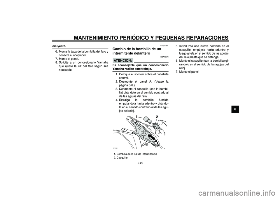 YAMAHA CYGNUS 125 2007  Manuale de Empleo (in Spanish)  
MANTENIMIENTO PERIÓDICO Y PEQUEÑAS REPARACIONES 
6-26 
2
3
4
5
67
8
9
 
diluyente. 
6. Monte la tapa de la bombilla del faro y
conecte el acoplador.
7. Monte el panel.
8. Solicite a un concesionar