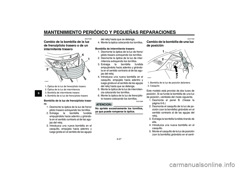 YAMAHA CYGNUS 125 2007  Manuale de Empleo (in Spanish)  
MANTENIMIENTO PERIÓDICO Y PEQUEÑAS REPARACIONES 
6-27 
1
2
3
4
5
6
7
8
9
 
SAUT1922 
Cambio de la bombilla de la luz 
de freno/piloto trasero o de un 
intermitente trasero  
Bombilla de la luz de 