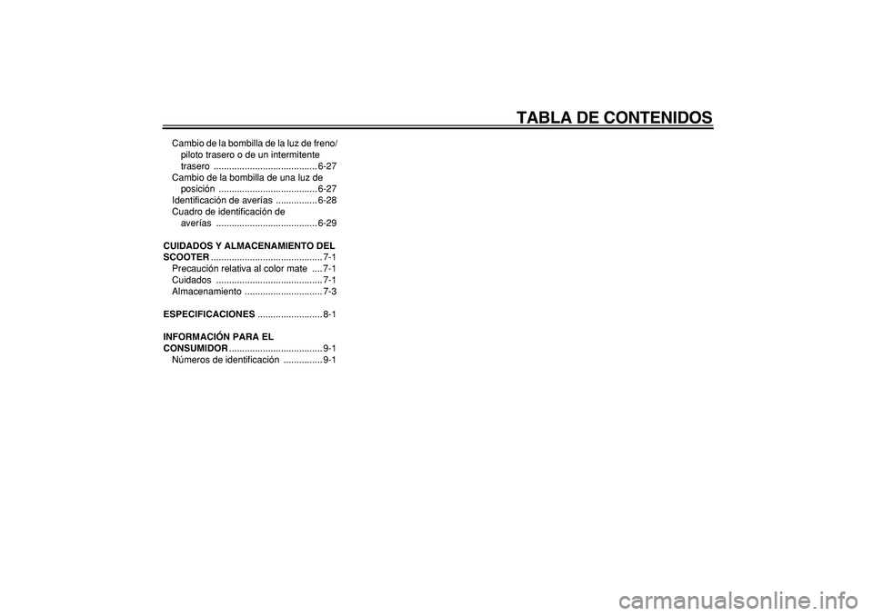 YAMAHA CYGNUS 125 2007  Manuale de Empleo (in Spanish)  
TABLA DE CONTENIDOS 
Cambio de la bombilla de la luz de freno/
piloto trasero o de un intermitente 
trasero ........................................ 6-27
Cambio de la bombilla de una luz de 
posici�