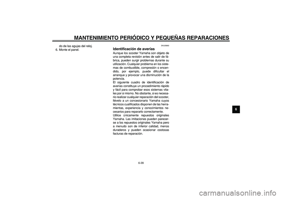 YAMAHA CYGNUS 125 2007  Manuale de Empleo (in Spanish)  
MANTENIMIENTO PERIÓDICO Y PEQUEÑAS REPARACIONES 
6-28 
2
3
4
5
67
8
9
 
do de las agujas del reloj.
6. Monte el panel. 
SAU25860 
Identificación de averías  
Aunque los scooter Yamaha son objeto