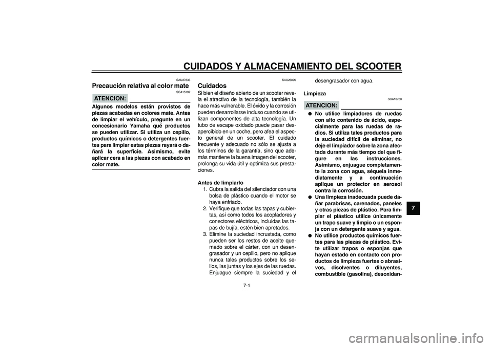 YAMAHA CYGNUS 125 2007  Manuale de Empleo (in Spanish)  
7-1 
2
3
4
5
6
78
9
 
CUIDADOS Y ALMACENAMIENTO DEL SCOOTER 
SAU37833 
Precaución relativa al color mate 
ATENCION:
 
 SCA15192 
Algunos modelos están provistos de
piezas acabadas en colores mate.
