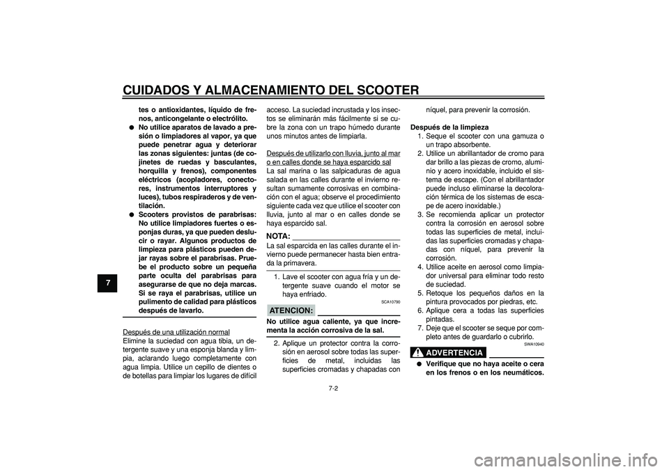 YAMAHA CYGNUS 125 2007  Manuale de Empleo (in Spanish)  
CUIDADOS Y ALMACENAMIENTO DEL SCOOTER 
7-2 
1
2
3
4
5
6
7
8
9
 
tes o antioxidantes, líquido de fre-
nos, anticongelante o electrólito. 
 
No utilice aparatos de lavado a pre-
sión o limpiadores