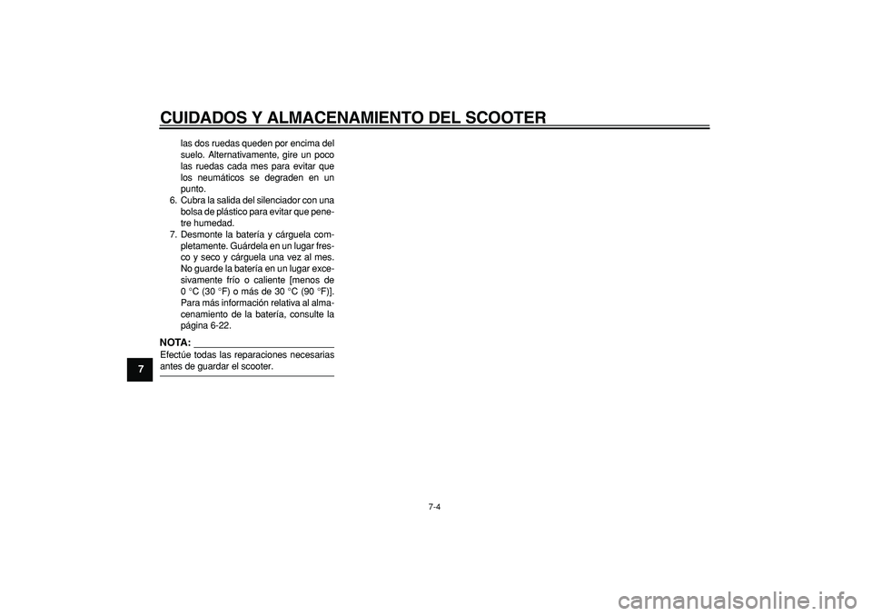 YAMAHA CYGNUS 125 2007  Manuale de Empleo (in Spanish)  
CUIDADOS Y ALMACENAMIENTO DEL SCOOTER 
7-4 
1
2
3
4
5
6
7
8
9
 
las dos ruedas queden por encima del
suelo. Alternativamente, gire un poco
las ruedas cada mes para evitar que
los neumáticos se degr