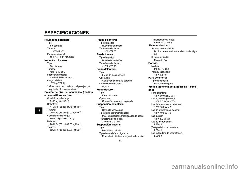 YAMAHA CYGNUS 125 2007  Manuale de Empleo (in Spanish)  
ESPECIFICACIONES 
8-2 
1
2
3
4
5
6
7
8
9
 
Neumático delantero: 
Tipo: 
Sin cámara
Tamaño: 
110/70-12 47L
Fabricante/modelo: 
CHENG SHIN / C-992N 
Neumático trasero: 
Tipo: 
Sin cámara
Tamaño: