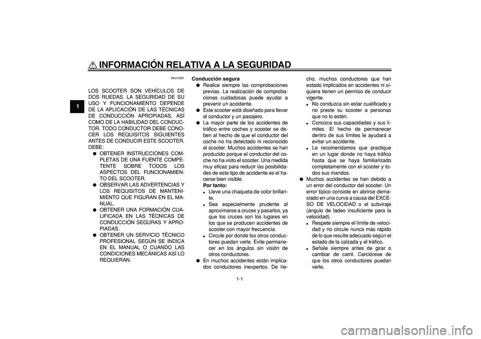 YAMAHA CYGNUS 125 2007  Manuale de Empleo (in Spanish)  
1-1 
1 
INFORMACIÓN RELATIVA A LA SEGURIDAD  
SAU10261 
LOS SCOOTER SON VEHÍCULOS DE
DOS RUEDAS. LA SEGURIDAD DE SU
USO Y FUNCIONAMIENTO DEPENDE
DE LA APLICACIÓN DE LAS TÉCNICAS
DE CONDUCCIÓN A