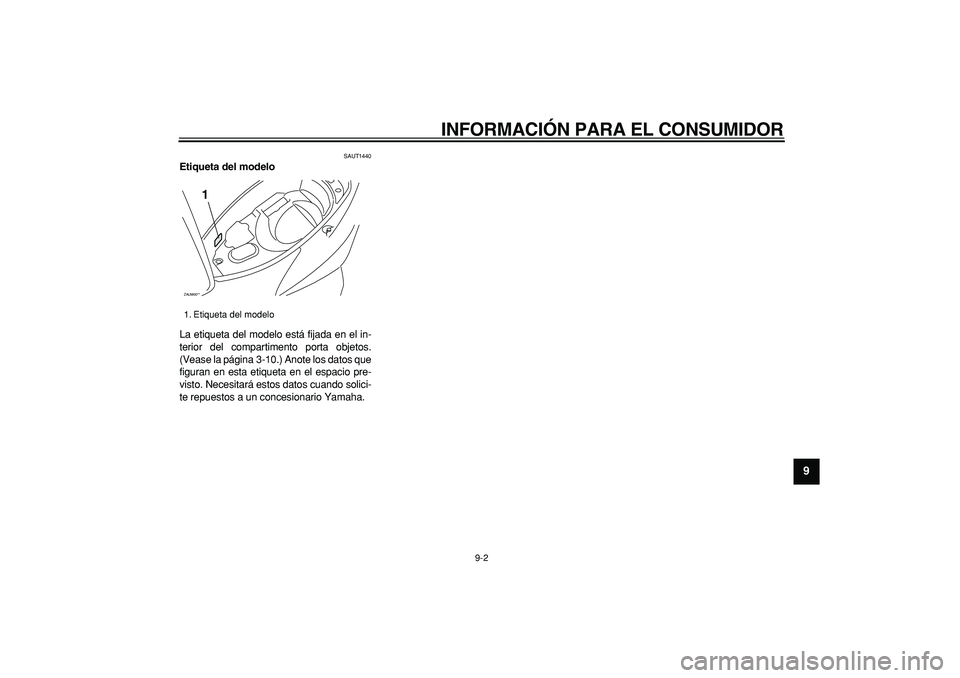 YAMAHA CYGNUS 125 2007 Manuale de Empleo (in Spanish)
INFORMACIÓN PARA EL CONSUMIDOR
9-2
2
3
4
5
6
7
8
9
SAUT1440
Etiqueta del modelo
La etiqueta del modelo está fijada en el in-
terior del compartimento porta objetos.
(Vease la página 3-10. YAMAHA CYGNUS 125 2007 Manuale de Empleo (in Spanish)
INFORMACIÓN PARA EL CONSUMIDOR
9-2
2
3
4
5
6
7
8
9
SAUT1440
Etiqueta del modelo
La etiqueta del modelo está fijada en el in-
terior del compartimento porta objetos.
(Vease la página 3-10.