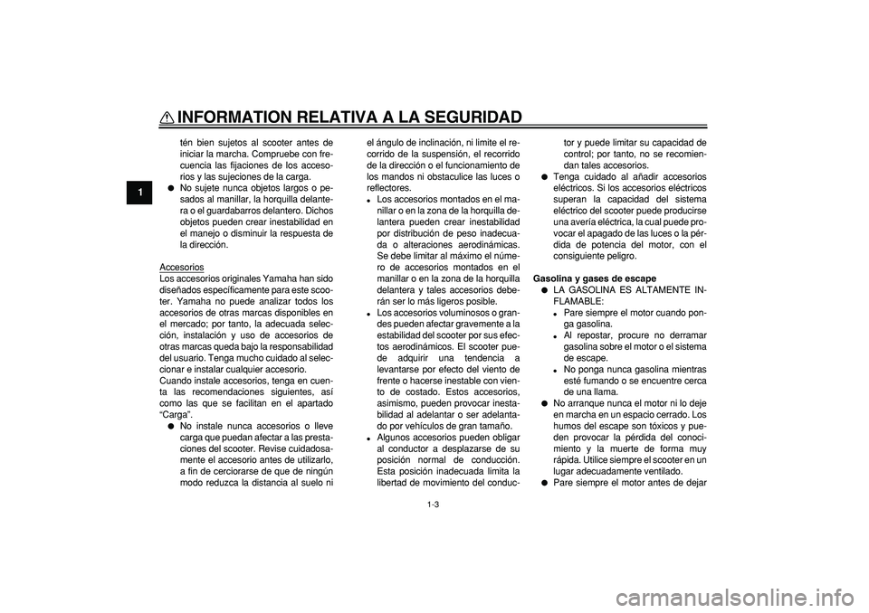 YAMAHA CYGNUS 125 2007  Manuale de Empleo (in Spanish)  
INFORMATION RELATIVA A LA SEGURIDAD 
1-3 
1 
tén bien sujetos al scooter antes de
iniciar la marcha. Compruebe con fre-
cuencia las fijaciones de los acceso-
rios y las sujeciones de la carga. 
 
