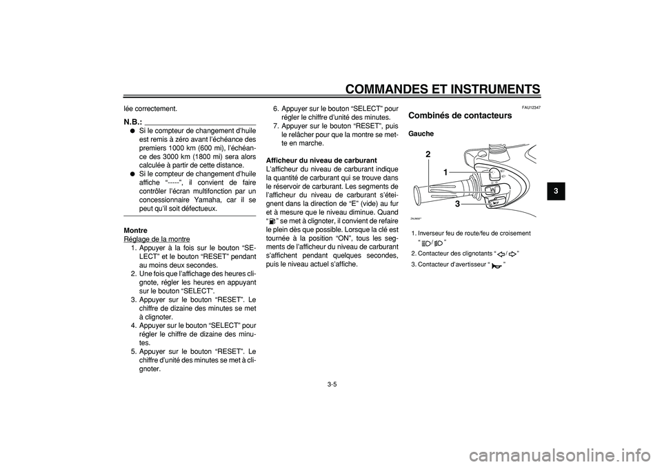 YAMAHA CYGNUS 125 2007  Notices Demploi (in French)  
COMMANDES ET INSTRUMENTS 
3-5 
2
34
5
6
7
8
9
 
lée correctement.
N.B.:
 
 
Si le compteur de changement d’huile
est remis à zéro avant l’échéance des
premiers 1000 km (600 mi), l’éché