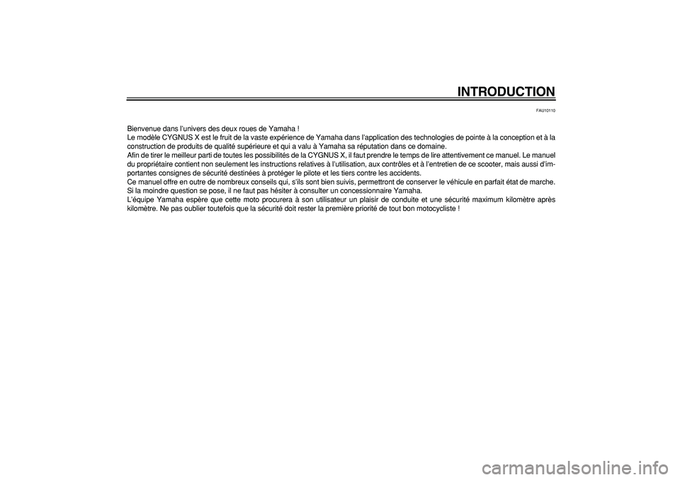 YAMAHA CYGNUS 125 2007  Notices Demploi (in French)  
INTRODUCTION 
FAU10110 
Bienvenue dans l’univers des deux roues de Yamaha !
Le modèle CYGNUS X est le fruit de la vaste expérience de Yamaha dans l’application des technologies de pointe à la