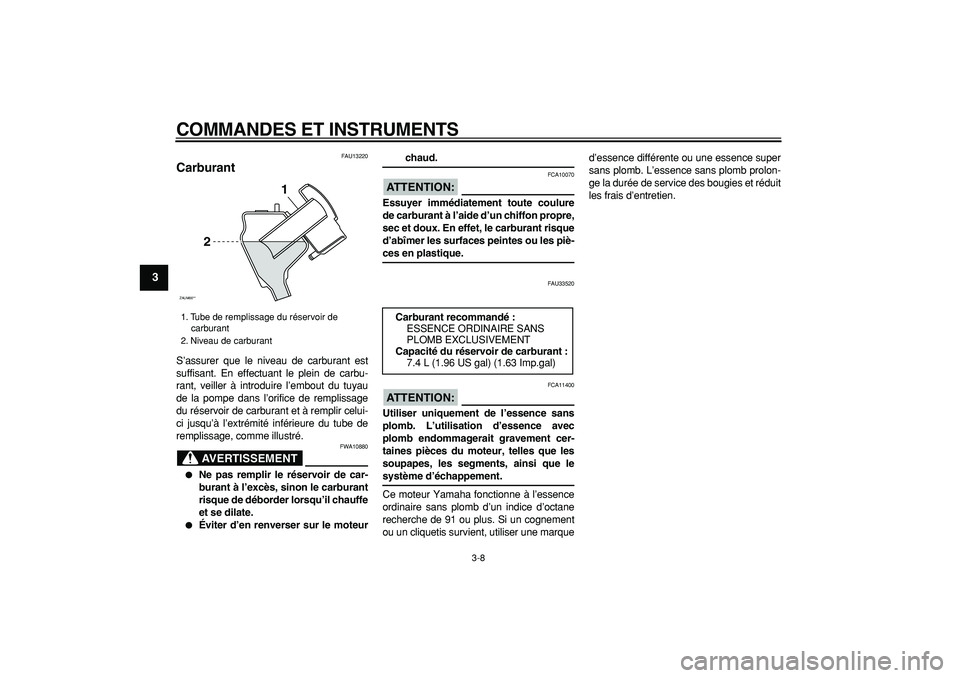 YAMAHA CYGNUS 125 2007  Notices Demploi (in French)  
COMMANDES ET INSTRUMENTS 
3-8 
1
2
3
4
5
6
7
8
9
 
FAU13220 
Carburant  
S’assurer que le niveau de carburant est
suffisant. En effectuant le plein de carbu-
rant, veiller à introduire l’embout