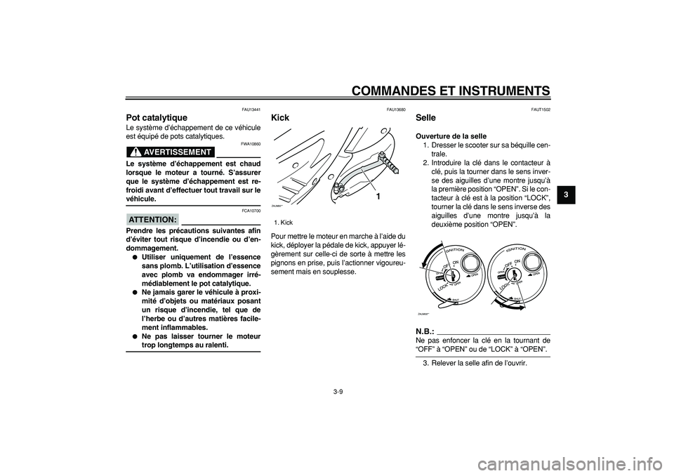 YAMAHA CYGNUS 125 2007  Notices Demploi (in French)  
COMMANDES ET INSTRUMENTS 
3-9 
2
34
5
6
7
8
9
 
FAU13441 
Pot catalytique  
Le système d’échappement de ce véhicule
est équipé de pots catalytiques.
AVERTISSEMENT
 
FWA10860 
Le système d’