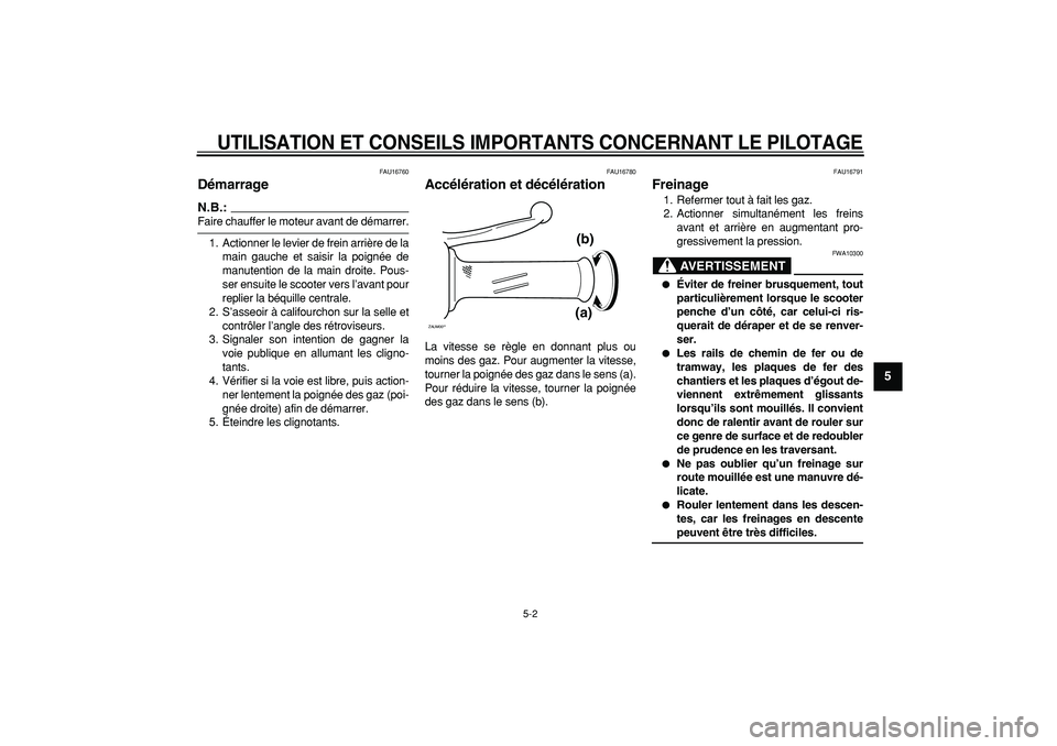 YAMAHA CYGNUS 125 2007  Notices Demploi (in French)  
UTILISATION ET CONSEILS IMPORTANTS CONCERNANT LE PILOTAGE
 
5-2 
2
3
4
56
7
8
9
 
FAU16760 
Démarrage 
N.B.:
 
Faire chauffer le moteur avant de démarrer.
1. Actionner le levier de frein arrière 