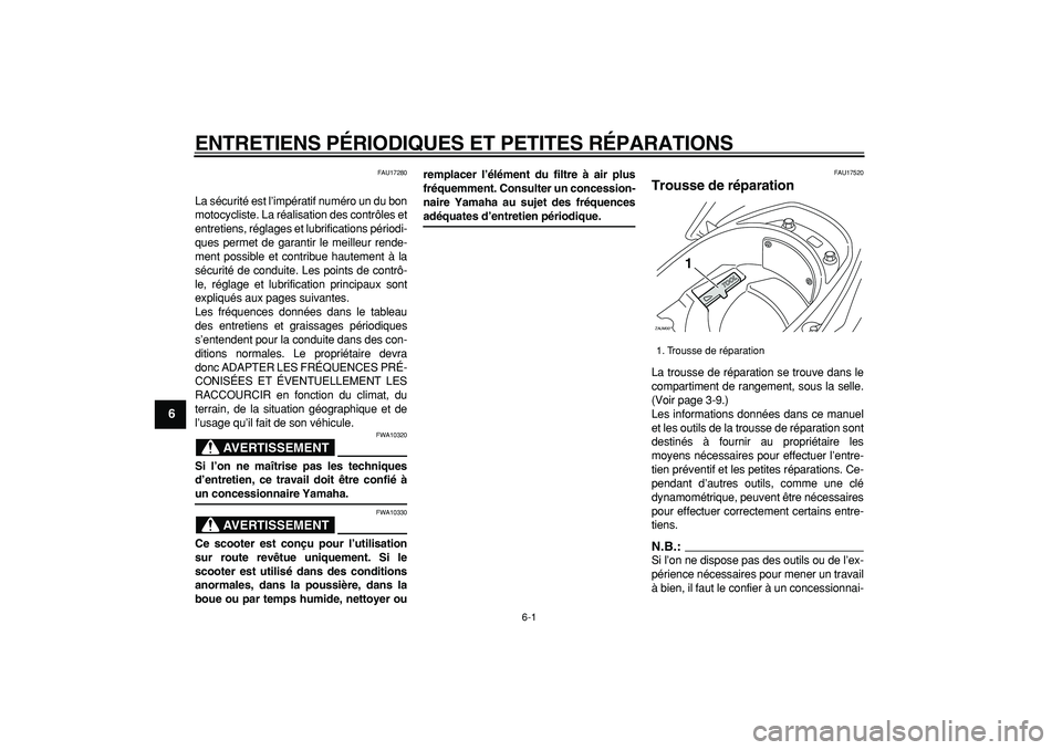 YAMAHA CYGNUS 125 2007  Notices Demploi (in French)  
6-1 
1
2
3
4
5
6
7
8
9
 
ENTRETIENS PÉRIODIQUES ET PETITES RÉPARATIONS 
FAU17280 
La sécurité est l’impératif numéro un du bon
motocycliste. La réalisation des contrôles et
entretiens, ré