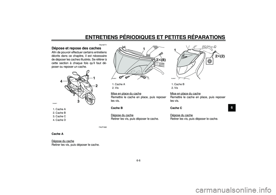 YAMAHA CYGNUS 125 2007  Notices Demploi (in French)  
ENTRETIENS PÉRIODIQUES ET PETITES RÉPARATIONS 
6-6 
2
3
4
5
67
8
9
 
FAU18771 
Dépose et repose des caches  
Afin de pouvoir effectuer certains entretiens
décrits dans ce chapitre, il est néces