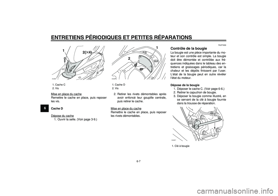 YAMAHA CYGNUS 125 2007  Notices Demploi (in French)  
ENTRETIENS PÉRIODIQUES ET PETITES RÉPARATIONS 
6-7 
1
2
3
4
5
6
7
8
9
 
Mise en place du cache
Remettre le cache en place, puis reposer
les vis. 
Cache D 
Dépose du cache1. Ouvrir la selle. (Voir
