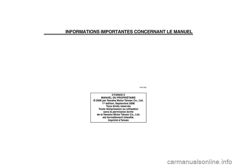 YAMAHA CYGNUS 125 2007  Notices Demploi (in French)  
INFORMATIONS IMPORTANTES CONCERNANT LE MANUEL 
FAUT1390 
CYGNUS X
MANUEL DU PROPRIÉTAIRE
© 2006 par Yamaha Motor Taiwan Co., Ltd.
1 re 
 édition, Septembre 2006
Tous droits réservés
Toute réim