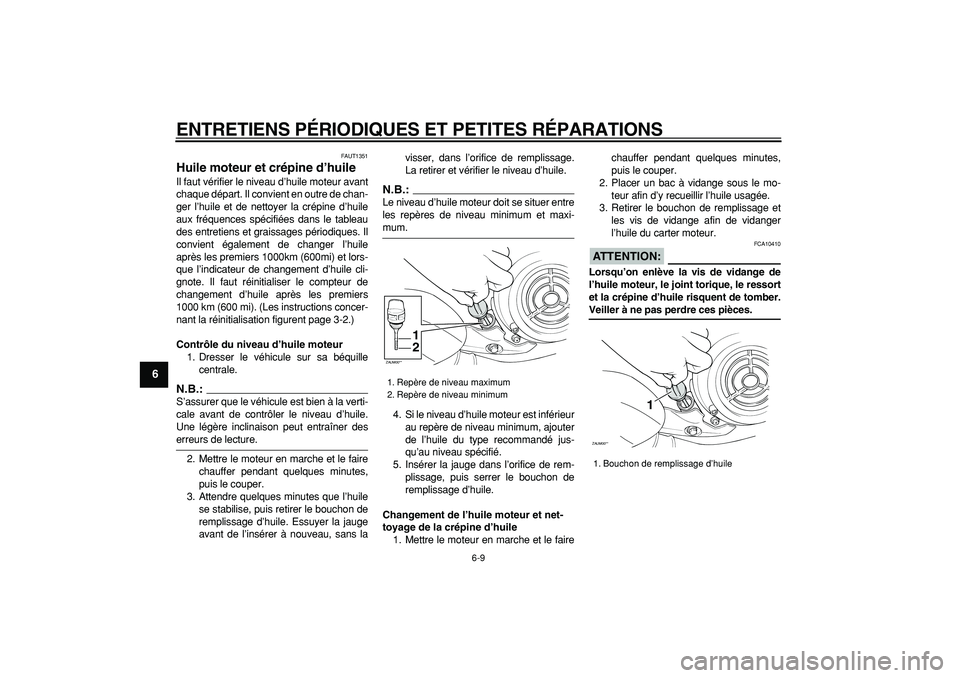 YAMAHA CYGNUS 125 2007  Notices Demploi (in French)  
ENTRETIENS PÉRIODIQUES ET PETITES RÉPARATIONS 
6-9 
1
2
3
4
5
6
7
8
9
 
FAUT1351 
Huile moteur et crépine d’huile  
Il faut vérifier le niveau d’huile moteur avant
chaque départ. Il convien