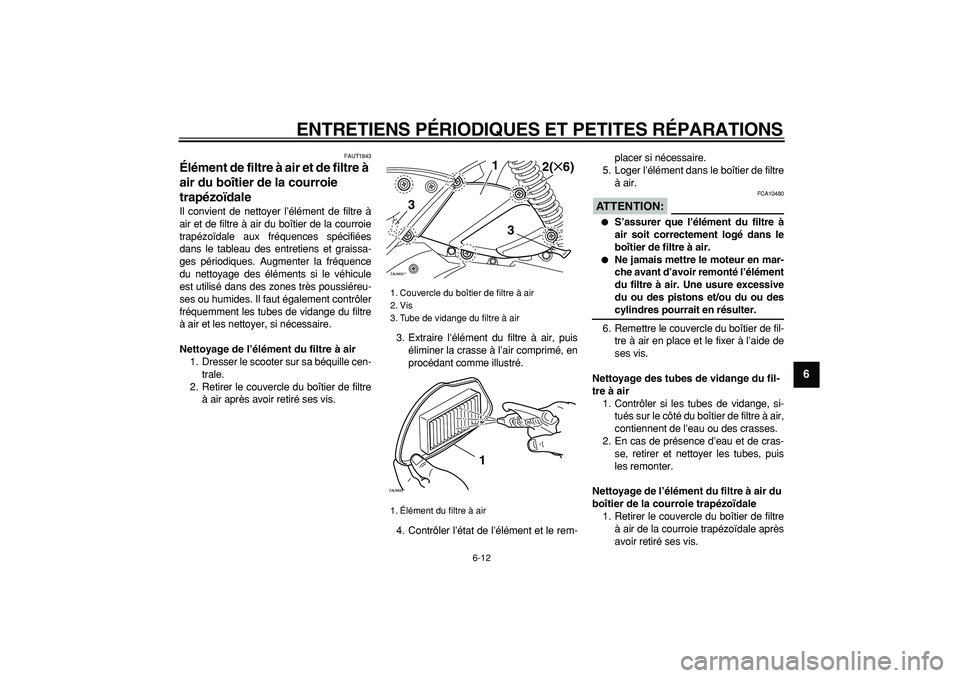 YAMAHA CYGNUS 125 2007  Notices Demploi (in French)  
ENTRETIENS PÉRIODIQUES ET PETITES RÉPARATIONS 
6-12 
2
3
4
5
67
8
9
 
FAUT1843 
Élément de filtre à air et de filtre à 
air du boîtier de la courroie 
trapézoïdale  
Il convient de nettoyer