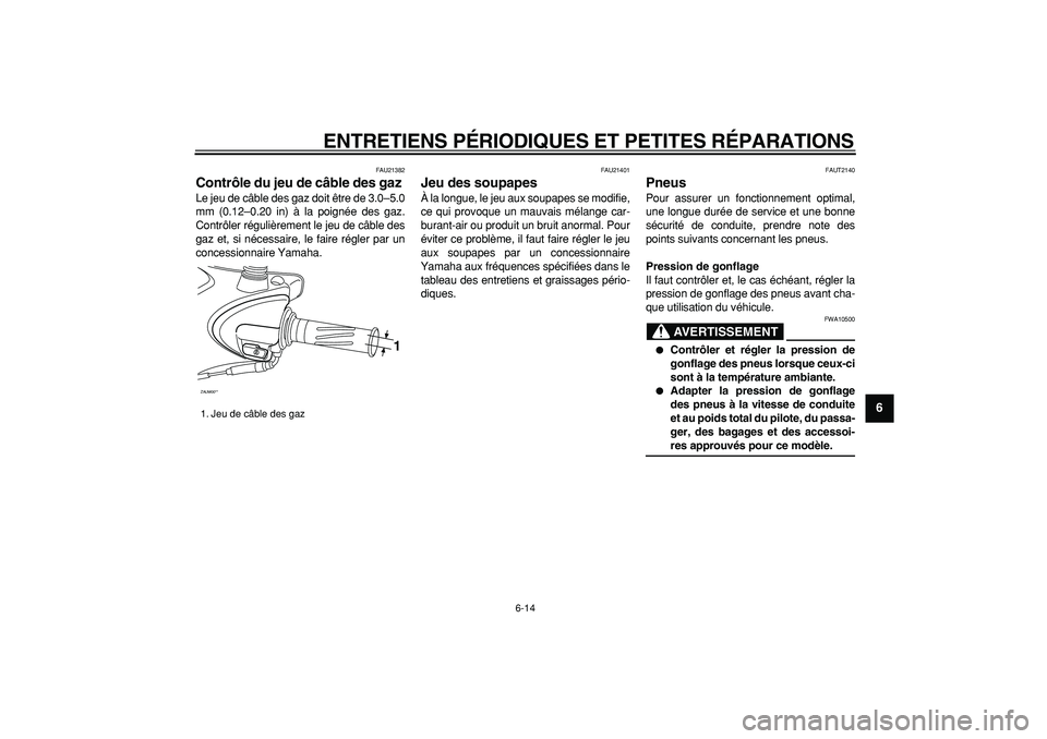 YAMAHA CYGNUS 125 2007  Notices Demploi (in French)  
ENTRETIENS PÉRIODIQUES ET PETITES RÉPARATIONS 
6-14 
2
3
4
5
67
8
9
 
FAU21382 
Contrôle du jeu de câble des gaz  
Le jeu de câble des gaz doit être de 3.0–5.0
mm (0.12–0.20 in) à la poig