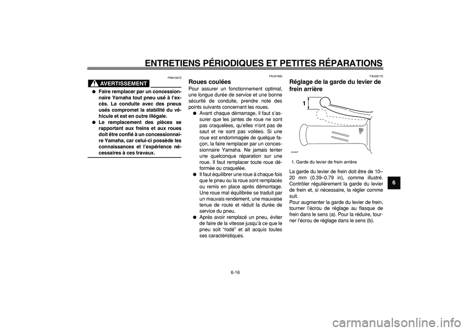 YAMAHA CYGNUS 125 2007  Notices Demploi (in French)  
ENTRETIENS PÉRIODIQUES ET PETITES RÉPARATIONS 
6-16 
2
3
4
5
67
8
9
AVERTISSEMENT
 
FWA10470 
 
Faire remplacer par un concession-
naire Yamaha tout pneu usé à l’ex-
cès. La conduite avec de
