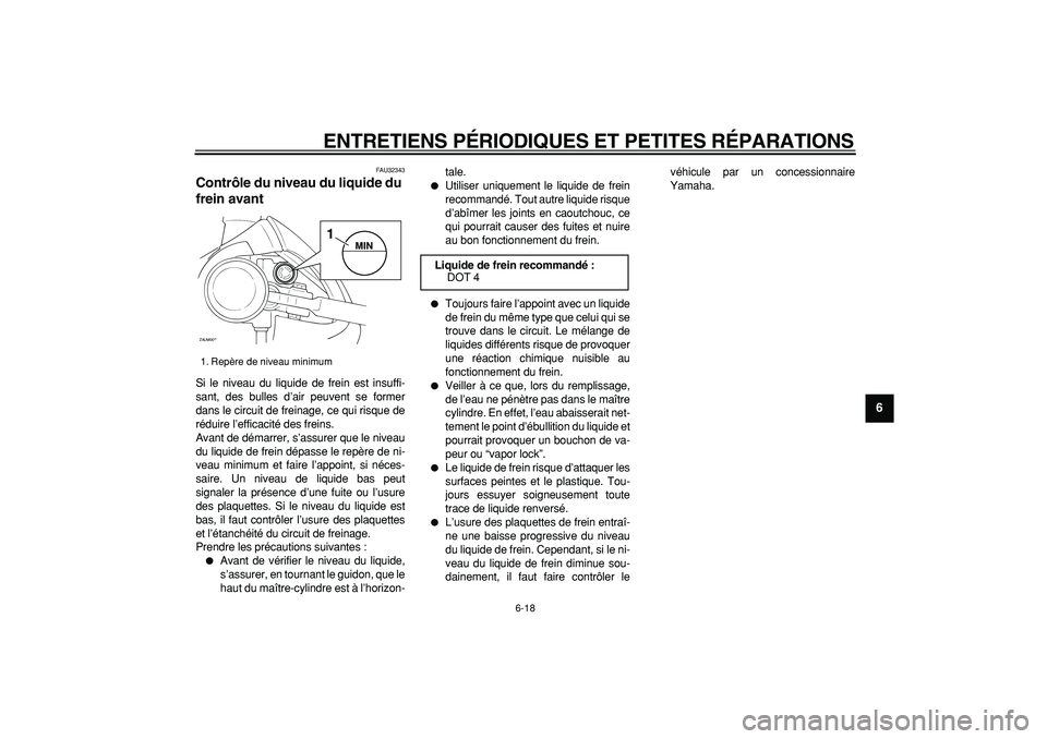 YAMAHA CYGNUS 125 2007  Notices Demploi (in French)  
ENTRETIENS PÉRIODIQUES ET PETITES RÉPARATIONS 
6-18 
2
3
4
5
67
8
9
 
FAU32343 
Contrôle du niveau du liquide du 
frein avant  
Si le niveau du liquide de frein est insuffi-
sant, des bulles d’