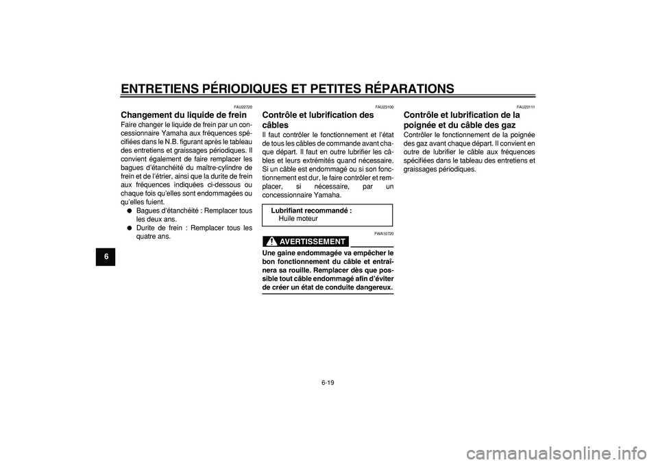 YAMAHA CYGNUS 125 2007  Notices Demploi (in French)  
ENTRETIENS PÉRIODIQUES ET PETITES RÉPARATIONS 
6-19 
1
2
3
4
5
6
7
8
9
 
FAU22720 
Changement du liquide de frein  
Faire changer le liquide de frein par un con-
cessionnaire Yamaha aux fréquence
