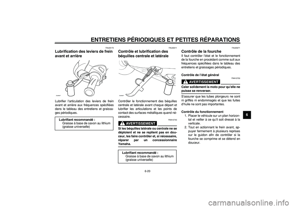 YAMAHA CYGNUS 125 2007  Notices Demploi (in French)  
ENTRETIENS PÉRIODIQUES ET PETITES RÉPARATIONS 
6-20 
2
3
4
5
67
8
9
 
FAU23170 
Lubrification des leviers de frein 
avant et arrière  
Lubrifier l’articulation des leviers de frein
avant et arr