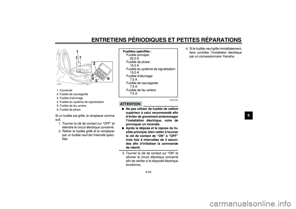 YAMAHA CYGNUS 125 2007  Notices Demploi (in French)  
ENTRETIENS PÉRIODIQUES ET PETITES RÉPARATIONS 
6-24 
2
3
4
5
67
8
9
 
Si un fusible est grillé, le remplacer comme
suit.
1. Tourner la clé de contact sur “OFF” et
éteindre le circuit élect