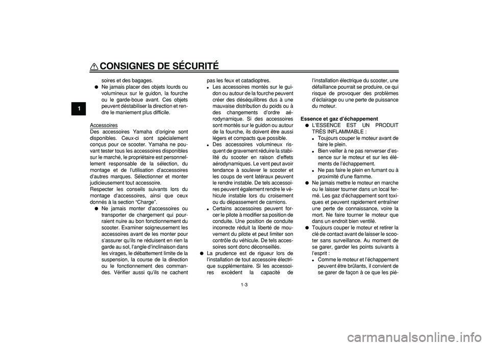 YAMAHA CYGNUS 125 2007  Notices Demploi (in French)  
CONSIGNES DE SÉCURITÉ 
1-3 
1 
soires et des bagages. 
 
Ne jamais placer des objets lourds ou
volumineux sur le guidon, la fourche
ou le garde-boue avant. Ces objets
peuvent déstabiliser la dir