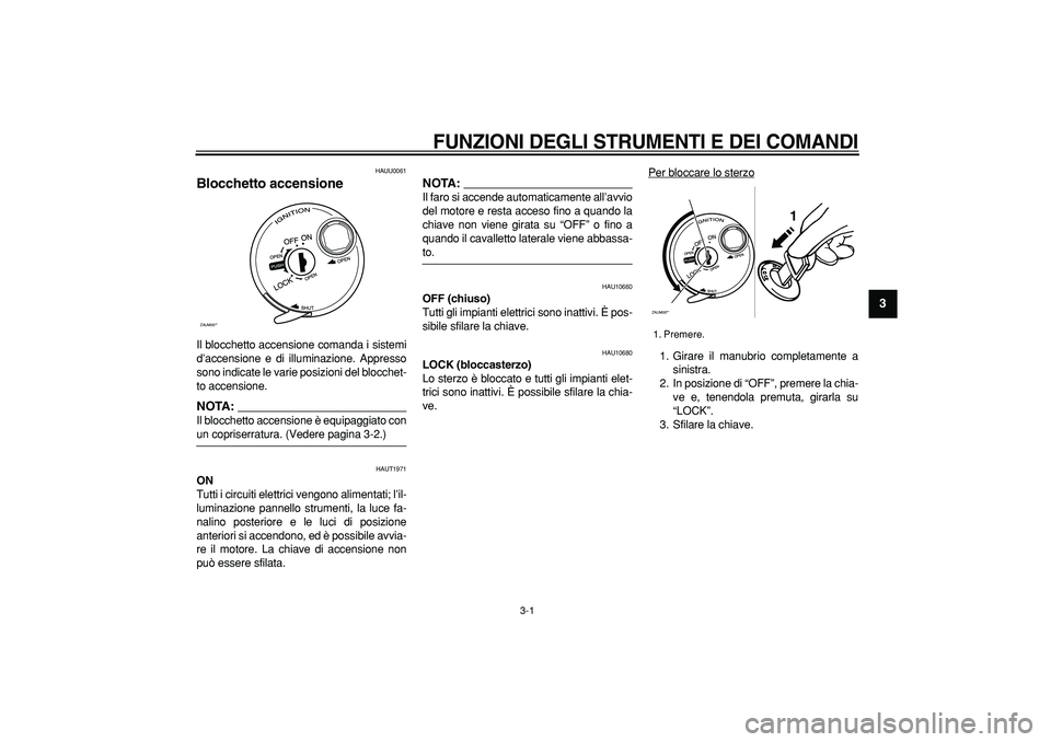 YAMAHA CYGNUS 125 2007  Manuale duso (in Italian)  
3-1 
2
34
5
6
7
8
9
 
FUNZIONI DEGLI STRUMENTI E DEI COMANDI
 
HAUU0061 
Blocchetto accensione  
Il blocchetto accensione comanda i sistemi
d’accensione e di illuminazione. Appresso
sono indicate 