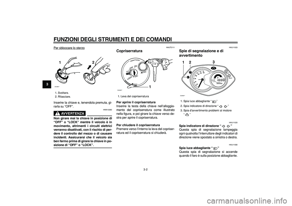 YAMAHA CYGNUS 125 2007  Manuale duso (in Italian)  
FUNZIONI DEGLI STRUMENTI E DEI COMANDI
 
3-2 
1
2
3
4
5
6
7
8
9
 
Per sbloccare lo sterzo
Inserire la chiave e, tenendola premuta, gi-
rarla su “OFF”.
AVVERTENZA
 
HWA10060 
Non girare mai la ch