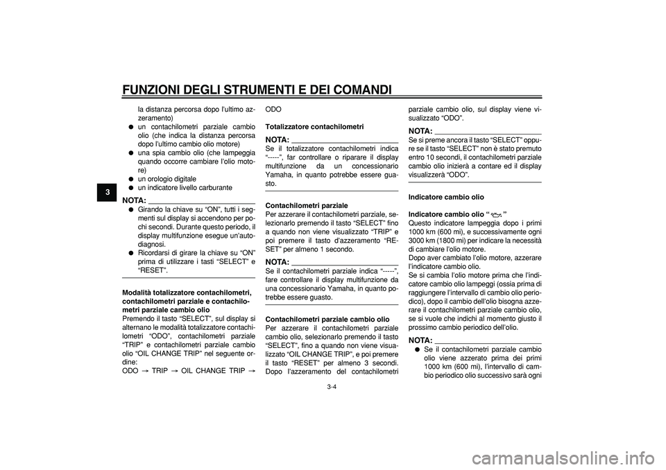 YAMAHA CYGNUS 125 2007  Manuale duso (in Italian)  
FUNZIONI DEGLI STRUMENTI E DEI COMANDI
 
3-4 
1
2
3
4
5
6
7
8
9
 
la distanza percorsa dopo l’ultimo az-
zeramento) 
 
un contachilometri parziale cambio
olio (che indica la distanza percorsa
dop