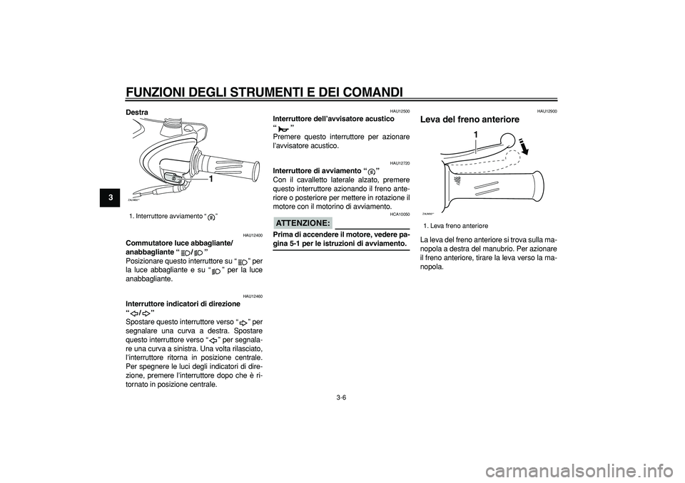 YAMAHA CYGNUS 125 2007  Manuale duso (in Italian)  
FUNZIONI DEGLI STRUMENTI E DEI COMANDI
 
3-6 
1
2
3
4
5
6
7
8
9
 
Destra 
HAU12400 
Commutatore luce abbagliante/
anabbagliante “/”  
Posizionare questo interruttore su “ ” per
la luce abbag