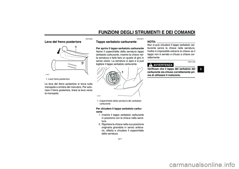 YAMAHA CYGNUS 125 2007  Manuale duso (in Italian)  
FUNZIONI DEGLI STRUMENTI E DEI COMANDI
 
3-7 
2
34
5
6
7
8
9
 
HAU12950 
Leva del freno posteriore  
La leva del freno posteriore si trova sulla
manopola a sinistra del manubrio. Per azio-
nare il f