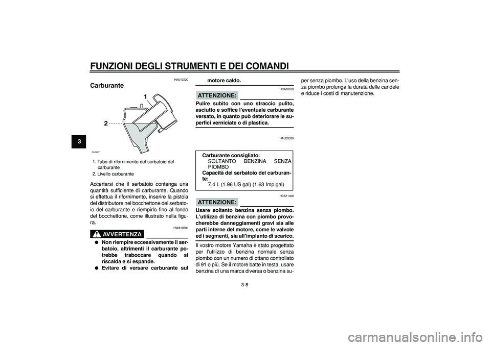 YAMAHA CYGNUS 125 2007  Manuale duso (in Italian)  
FUNZIONI DEGLI STRUMENTI E DEI COMANDI
 
3-8 
1
2
3
4
5
6
7
8
9
 
HAU13220 
Carburante  
Accertarsi che il serbatoio contenga una
quantità sufficiente di carburante. Quando
si effettua il rifornime