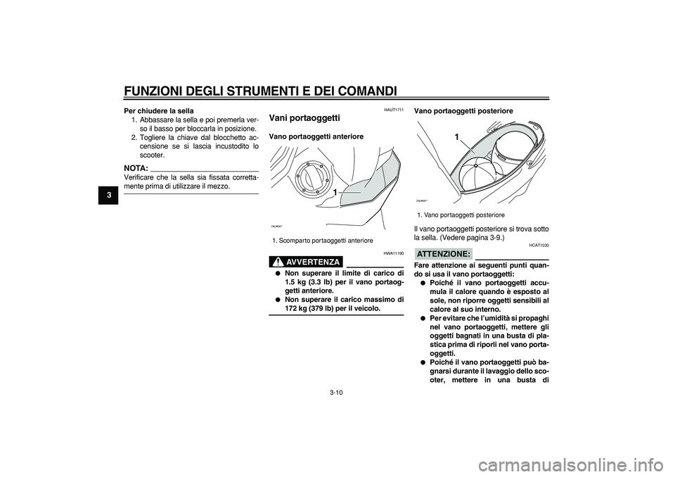 YAMAHA CYGNUS 125 2007  Manuale duso (in Italian)  
FUNZIONI DEGLI STRUMENTI E DEI COMANDI
 
3-10 
1
2
3
4
5
6
7
8
9
 
Per chiudere la sella 
1. Abbassare la sella e poi premerla ver-
so il basso per bloccarla in posizione.
2. Togliere la chiave dal 
