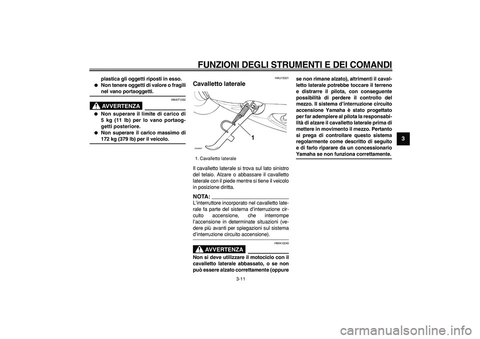 YAMAHA CYGNUS 125 2007  Manuale duso (in Italian)  
FUNZIONI DEGLI STRUMENTI E DEI COMANDI
 
3-11 
2
34
5
6
7
8
9
 
plastica gli oggetti riposti in esso. 
 
Non tenere oggetti di valore o fragili 
nel vano portaoggetti.
AVVERTENZA
 
HWAT1050 
 
Non